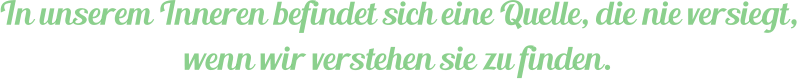 In unserem Inneren befindet sich eine Quelle, die nie versiegt, wenn wir verstehen sie zu finden.