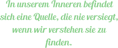 In unserem Inneren befindet sich eine Quelle, die nie versiegt, wenn wir verstehen sie zu finden.